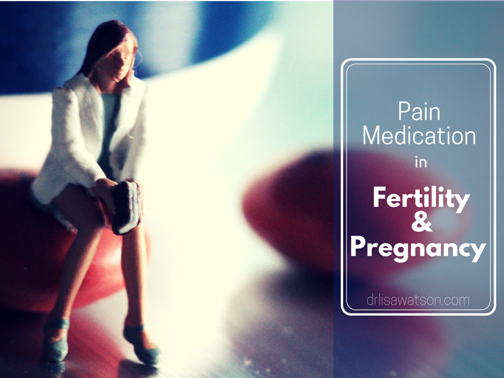 Pain Medications in Pregnancy and Fertility Dr. Lisa Watson